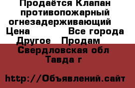 Продаётся Клапан противопожарный огнезадерживающий  › Цена ­ 8 000 - Все города Другое » Продам   . Свердловская обл.,Тавда г.